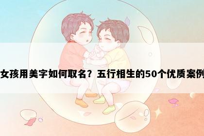 女孩用美字如何取名？五行相生的50个优质案例
