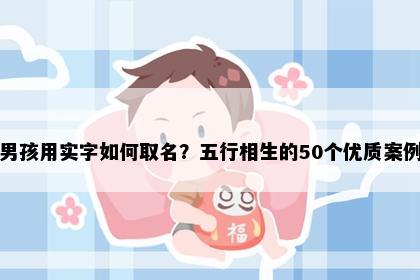 男孩用实字如何取名？五行相生的50个优质案例