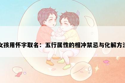 女孩用怀字取名：五行属性的相冲禁忌与化解方法