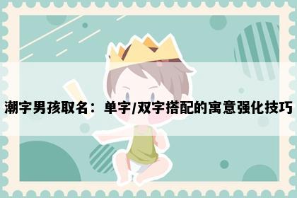 潮字男孩取名：单字/双字搭配的寓意强化技巧