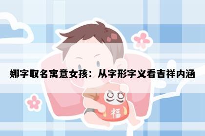 娜字取名寓意女孩：从字形字义看吉祥内涵