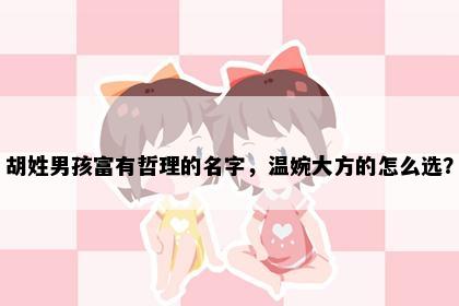 胡姓男孩富有哲理的名字，温婉大方的怎么选？