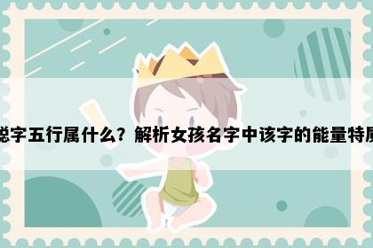 聪字五行属什么？解析女孩名字中该字的能量特质