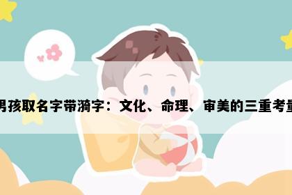 男孩取名字带漪字：文化、命理、审美的三重考量