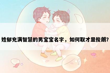 姓郁充满智慧的男宝宝名字，如何取才显俊朗？