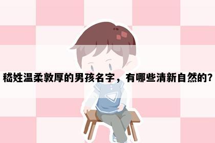 嵇姓温柔敦厚的男孩名字，有哪些清新自然的？