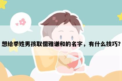 想给季姓男孩取儒雅谦和的名字，有什么技巧？