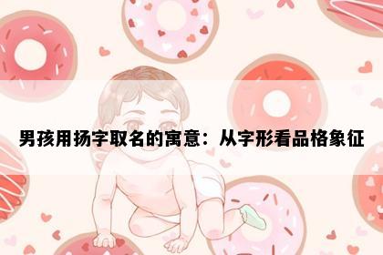 男孩用扬字取名的寓意：从字形看品格象征