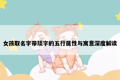 女孩取名字带琰字的五行属性与寓意深度解读