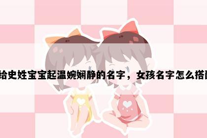 想给史姓宝宝起温婉娴静的名字，女孩名字怎么搭配？
