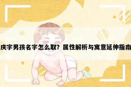 庆字男孩名字怎么取？属性解析与寓意延伸指南