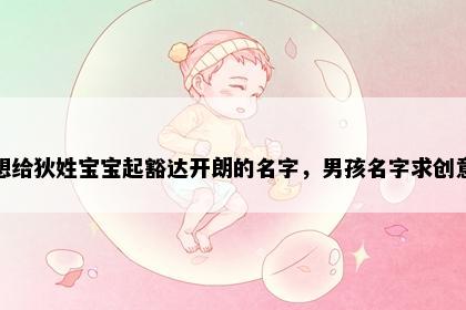 想给狄姓宝宝起豁达开朗的名字，男孩名字求创意
