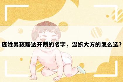 庞姓男孩豁达开朗的名字，温婉大方的怎么选？