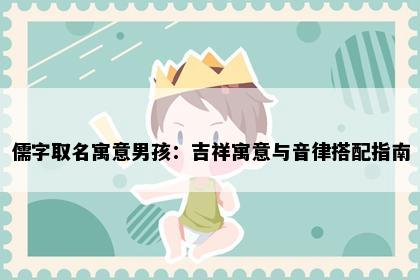 儒字取名寓意男孩：吉祥寓意与音律搭配指南