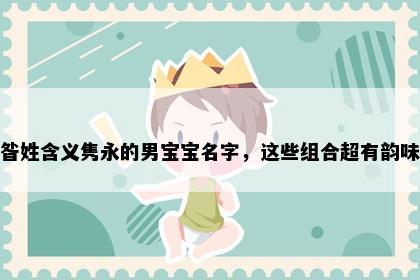 昝姓含义隽永的男宝宝名字，这些组合超有韵味