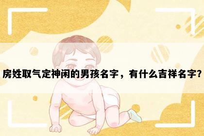 房姓取气定神闲的男孩名字，有什么吉祥名字？