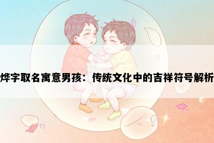 烨字取名寓意男孩：传统文化中的吉祥符号解析