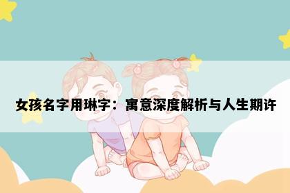 女孩名字用琳字：寓意深度解析与人生期许