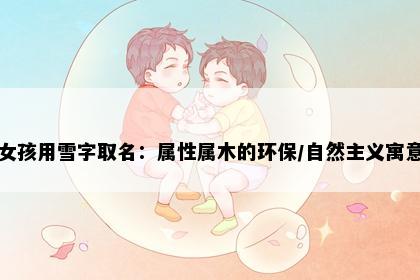 女孩用雪字取名：属性属木的环保/自然主义寓意