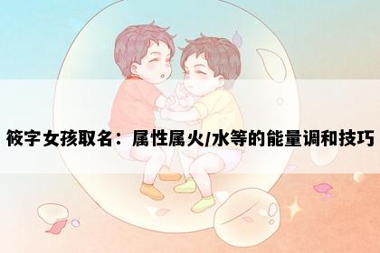 筱字女孩取名：属性属火/水等的能量调和技巧