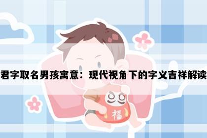 君字取名男孩寓意：现代视角下的字义吉祥解读