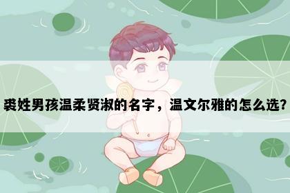 裘姓男孩温柔贤淑的名字，温文尔雅的怎么选？