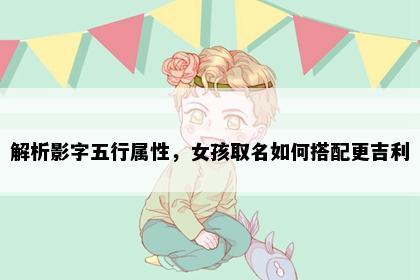 解析影字五行属性，女孩取名如何搭配更吉利