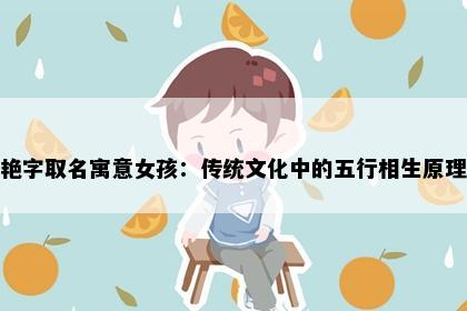 艳字取名寓意女孩：传统文化中的五行相生原理
