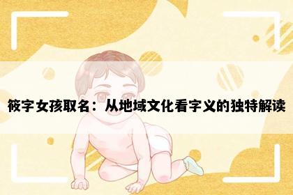 筱字女孩取名：从地域文化看字义的独特解读