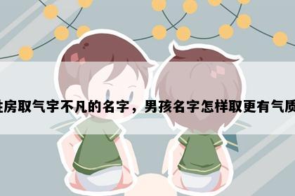 姓房取气宇不凡的名字，男孩名字怎样取更有气质？