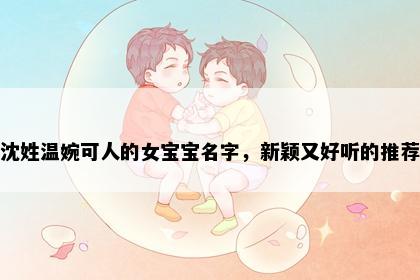 沈姓温婉可人的女宝宝名字，新颖又好听的推荐