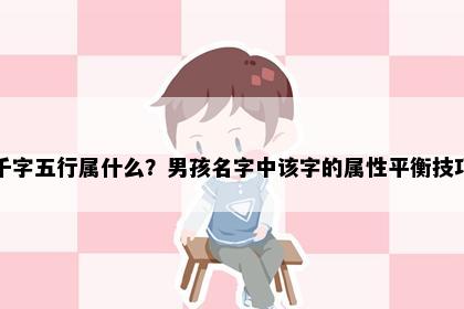 千字五行属什么？男孩名字中该字的属性平衡技巧