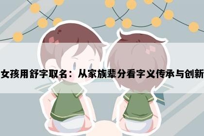 女孩用舒字取名：从家族辈分看字义传承与创新