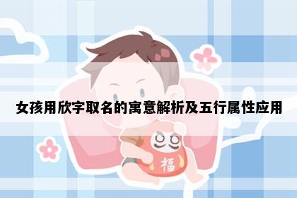 女孩用欣字取名的寓意解析及五行属性应用