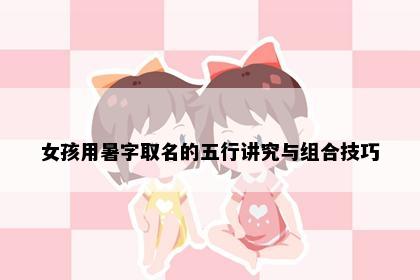 女孩用暑字取名的五行讲究与组合技巧