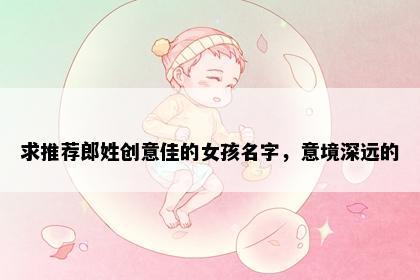 求推荐郎姓创意佳的女孩名字，意境深远的