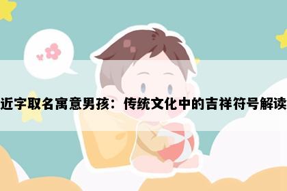 近字取名寓意男孩：传统文化中的吉祥符号解读