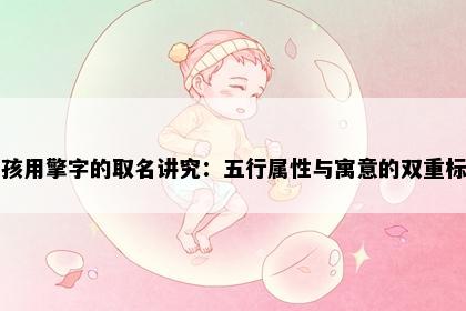 男孩用擎字的取名讲究：五行属性与寓意的双重标准