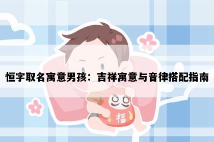 恒字取名寓意男孩：吉祥寓意与音律搭配指南