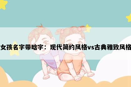女孩名字带晗字：现代简约风格vs古典雅致风格