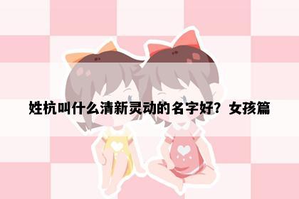 姓杭叫什么清新灵动的名字好？女孩篇