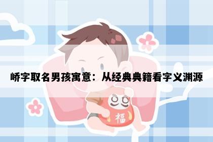 峤字取名男孩寓意：从经典典籍看字义渊源