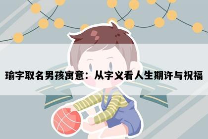 瑜字取名男孩寓意：从字义看人生期许与祝福