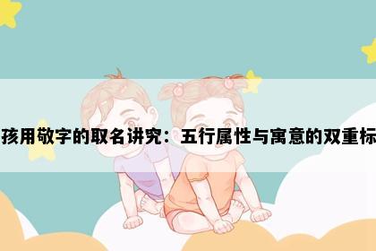 男孩用敬字的取名讲究：五行属性与寓意的双重标准