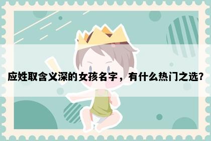 应姓取含义深的女孩名字，有什么热门之选？