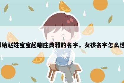 想给赵姓宝宝起端庄典雅的名字，女孩名字怎么选？