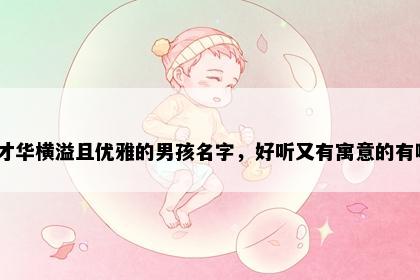 骆姓才华横溢且优雅的男孩名字，好听又有寓意的有哪些？