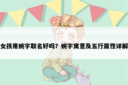 女孩用婉字取名好吗？婉字寓意及五行属性详解