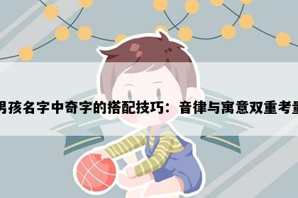 男孩名字中奇字的搭配技巧：音律与寓意双重考量