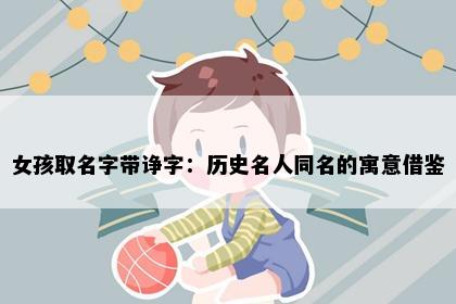 女孩取名字带诤字：历史名人同名的寓意借鉴